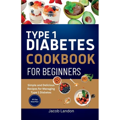 Type 1 Diabetes Cookbook for Beginners: Simple and Delicious Recipes for Managing Type 1 Diabetes - Paperback