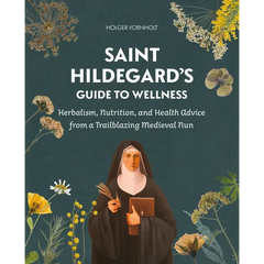 Saint Hildegard's Guide to Wellness: Herbalism, Nutrition, and Health Advice from a Trailblazing Medieval Nun - Paperback
