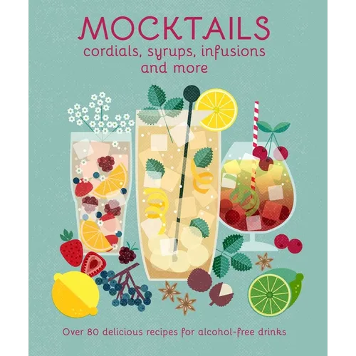 Mocktails, Cordials, Syrups, Infusions and More: Over 80 Delicious Recipes for Alcohol-Free Drinks - Hardcover