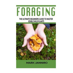 Foraging: The Ultimate Beginners Guide to Master Edible Wild Plants (Foraging, Foraging for Beginners) - Paperback