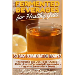 Fermented Beverages for Healthy Guts: 50 Easy Fermentation Recipes - Kombucha and Jun Teas - Juices - Kefir - Lacto-Fermented Lemonades - Yogurts - Sm - Paperback