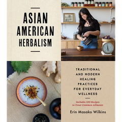 Asian American Herbalism: Traditional and Modern Healing Practices for Everyday Wellness--Includes 100 Recipes to Treat Common Ailments - Paperback