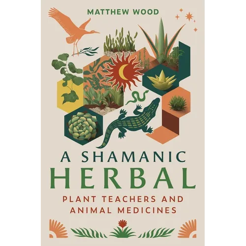 A Shamanic Herbal: Plant Teachers and Animal Medicines