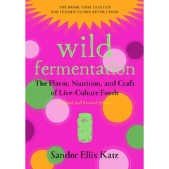 Wild Fermentation: The Flavor, Nutrition, and Craft of Live-Culture Foods, 2nd Edition - Paperback