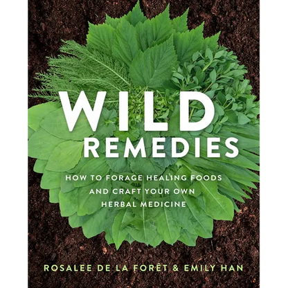 Wild Remedies: How to Forage Healing Foods and Craft Your Own Herbal Medicine