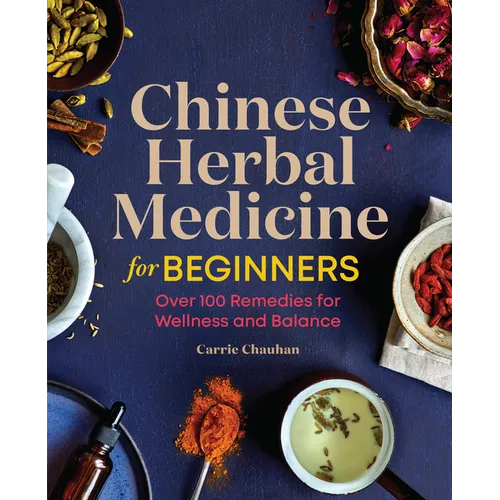 Chinese Herbal Medicine for Beginners: Over 100 Remedies for Wellness and Balance
