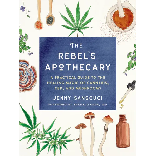 The Rebel's Apothecary: A Practical Guide to the Healing Magic of Cannabis, Cbd, and Mushrooms