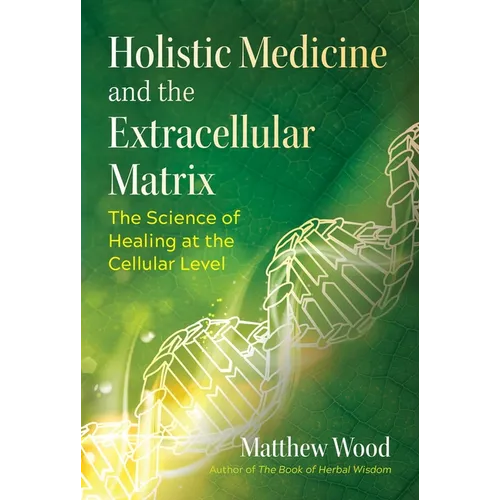 Holistic Medicine and the Extracellular Matrix: The Science of Healing at the Cellular Level - Paperback