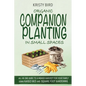 Organic Companion Planting in Small Spaces: All-In-One Guide to a Higher Harvest for Your Family Using Raised Bed Square Foot Gardening.