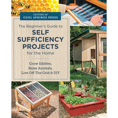 Beginner's Guide to Self Sufficiency Projects for the Home: Grow Edibles, Raise Animals, Live Off the Grid & DIY - Paperback