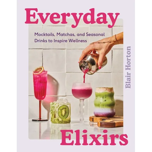 Everyday Elixirs: Mocktails, Matchas, and Seasonal Drinks to Inspire Wellness - Hardcover