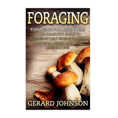 Foraging: Foraging For Beginners - Your Complete Guide on Foraging Medicinal Herbs, Wild Edible Plants and Wild Mushrooms ( fora - Paperback