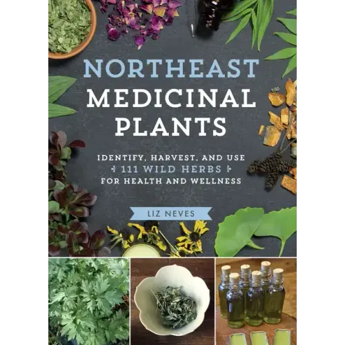 Northeast Medicinal Plants: Identify, Harvest, and Use 111 Wild Herbs for Health and Wellness