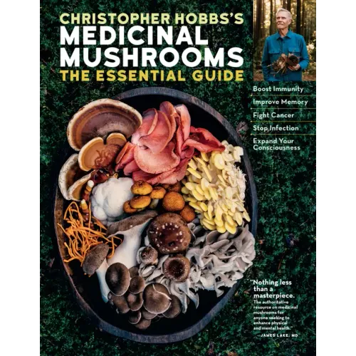 Christopher Hobbs's Medicinal Mushrooms: The Essential Guide: Boost Immunity, Improve Memory, Fight Cancer, Stop Infection, and Expand Your Consciousn