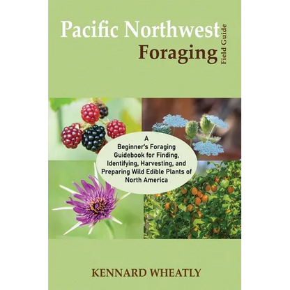 Pacific Northwest Foraging Field Guide: A Beginner's Foraging Guidebook for Finding, Identifying, Harvesting, and Preparing Wild Edible Plants of Nort - Paperback