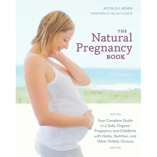 The Natural Pregnancy Book: Your Complete Guide to a Safe, Organic Pregnancy and Childbirth with Herbs, Nutrition, and Other Holistic Choices