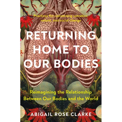 Returning Home to Our Bodies: Reimagining the Relationship Between Our Bodies and the World--Practices for Connecting Somatics, Nature, and Social Cha - Paperback