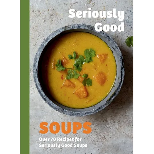Seriously Good Soups: Over 60 Recipes for Seriously Good Soups