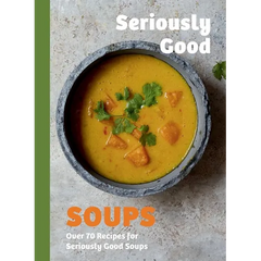Seriously Good Soups: Over 60 Recipes for Seriously Good Soups - Hardcover