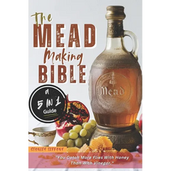 The Mead Making Bible: A Guide To Making Your Own Honey Wine At Home With Unique Recipes; Mastering The Art Of Fermentation; How To Set Up A Meadery. - Paperback