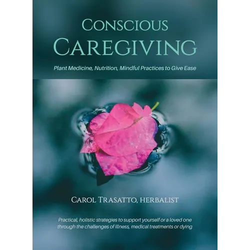 Conscious Caregiving: Plant Medicine, Nutrition, Mindful Practices to Give Ease - Hardcover