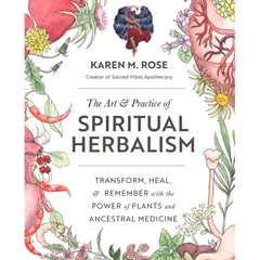 Art & Practice of Spiritual Herbalism: Transform, Heal, and Remember with the Power of Plants and Ancestral Medicine - Paperback