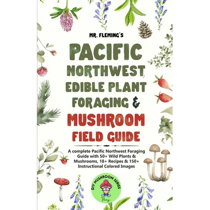 Pacific Northwest Edible Plant Foraging & Mushroom Field Guide: A Complete Pacific Northwest Foraging Guide with 50+ Wild Plants & Mushrooms,18+ Recip