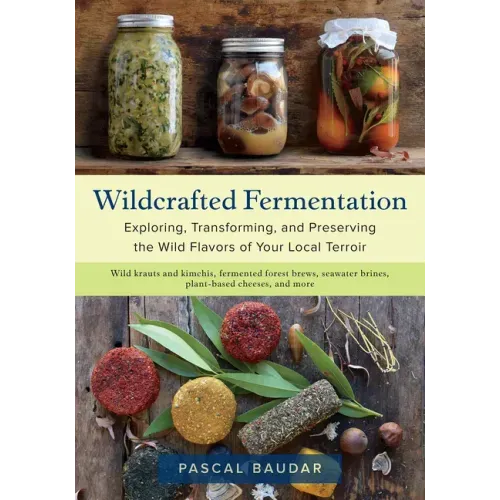 Wildcrafted Fermentation: Exploring, Transforming, and Preserving the Wild Flavors of Your Local Terroir