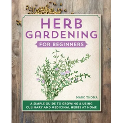 Herb Gardening for Beginners: A Simple Guide to Growing & Using Culinary and Medicinal Herbs at Home - Paperback