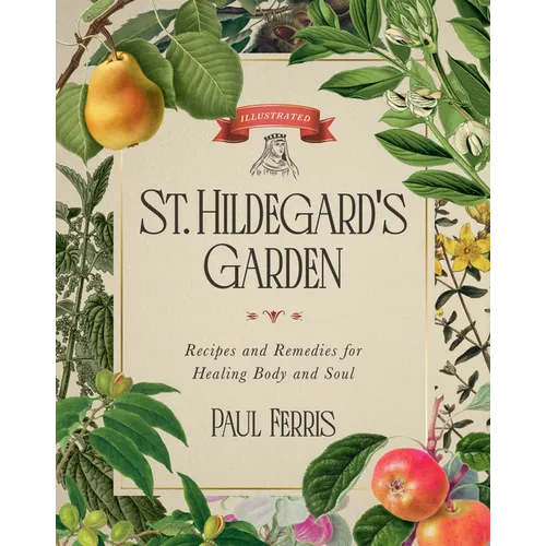 St. Hildegard's Garden: Recipes and Remedies for Healing Body and Soul