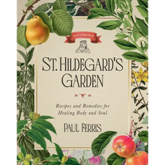St. Hildegard's Garden: Recipes and Remedies for Healing Body and Soul - Hardcover