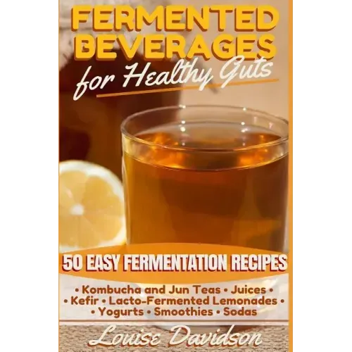 Fermented Beverages for Healthy Guts: 50 Easy Fermentation Recipes - Kombucha and Jun Teas - Juices - Kefir - Lacto-Fermented Lemonades - Yogurts - Sm