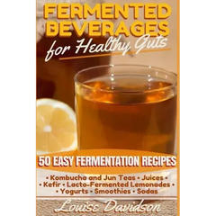 Fermented Beverages for Healthy Guts: 50 Easy Fermentation Recipes - Kombucha and Jun Teas - Juices - Kefir - Lacto-Fermented Lemonades - Yogurts - Sm - Paperback
