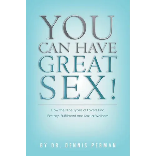 You Can Have Great Sex!: How The Nine Types of Lovers Find Ecstasy, Fulfillment and Sexual Wellness - Paperback