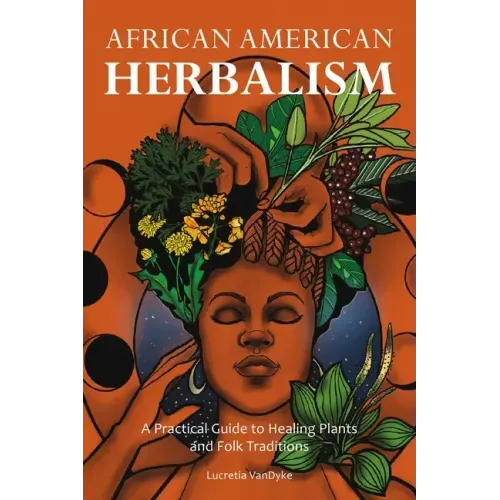 African American Herbalism: A Practical Guide to Healing Plants and Folk Traditions