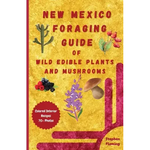 New Mexico Foraging Guide of Wild Edible Plants and Mushrooms: Foraging New Mexico: What, Where & How to Forage along with Colored Interior, Photos &