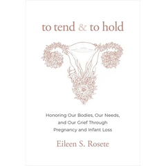 To Tend and to Hold: Honoring Our Bodies, Our Needs, and Our Grief Through Pregnancy and Infant Loss - Hardcover
