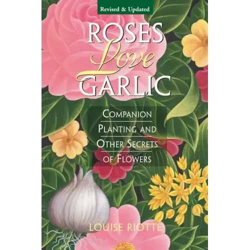 Roses Love Garlic: Companion Planting and Other Secrets of Flowers