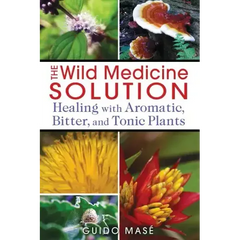 The Wild Medicine Solution: Healing with Aromatic, Bitter, and Tonic Plants - Paperback