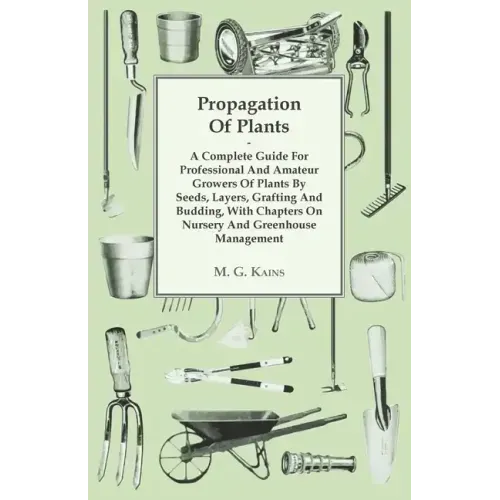 Propagation of Plants - A Complete Guide for Professional and Amateur Growers of Plants by Seeds, Layers, Grafting and Budding, with Chapters on Nurse
