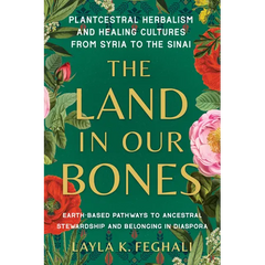 The Land in Our Bones: Plantcestral Herbalism and Healing Cultures from Syria to the Sinai--Earth-Basedpathways to Ancestral Stewardship and Belonging - Paperback