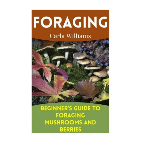 Foraging: Beginner's Guide to Foraging Mushrooms and Berries: (Foraging Books, Forager Book)