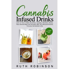 Cannabis Infused Drinks: Learn to How to Make Smoothies, Cocktails, Mocktails, Shakes, Teas, Flavored Water with Cannabis, CBD, THC, Marijuana Extract - Paperback