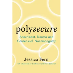Polysecure: Attachment, Trauma and Consensual Nonmonogamy - Paperback