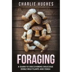 Foraging: A Guide to Discovering Delicious Edible Wild Plants and Fungi - Paperback