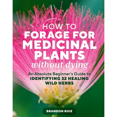 How to Forage for Medicinal Plants Without Dying: An Absolute Beginner's Guide to Identifying 32 Healing Wild Herbs - Paperback