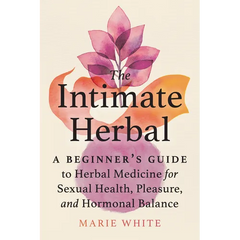 The Intimate Herbal: A Beginner's Guide to Herbal Medicine for Sexual Health, Pleasure, and Hormonal Balance - Paperback