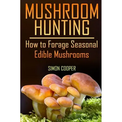 Mushroom Hunting: How to Forage Seasonal Edible Mushrooms: (Mushroom Foraging, Foraging Guide) - Paperback