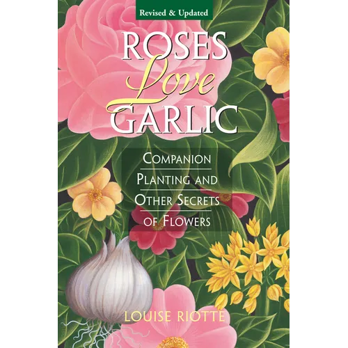 Roses Love Garlic: Companion Planting and Other Secrets of Flowers - Paperback