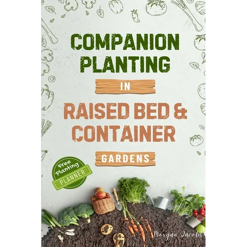 Companion Planting in Raised Bed and Container Gardens: Grow Chemical-Free Vegetables, Fruits, Flowers, and Herbs - Find The Best Soil Mates For Organ - Paperback